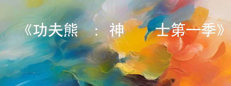 曹金磊的動漫綜藝大全,《功夫熊貓:神龍騎士第一季》迅雷下載/在線觀看-動漫卡通-美劇天堂